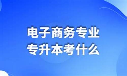 电子商务专升本可以考什么专业(电子商务专升本可以升什么专业)