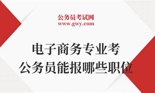 电子商务专业考公务员能报哪些职位(怎么查自己能考什么公务员)